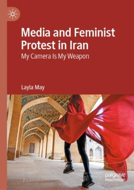 Cover for Layla May · Media and Feminist Protest in Iran: My Camera Is My Weapon (Hardcover Book) [2024 edition] (2024)