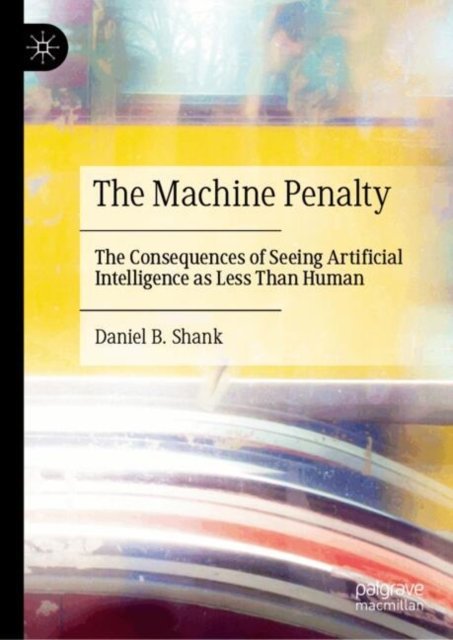 Cover for Daniel B. Shank · The Machine Penalty: The Consequences of Seeing Artificial Intelligence as Less Than Human (Hardcover Book) (2025)