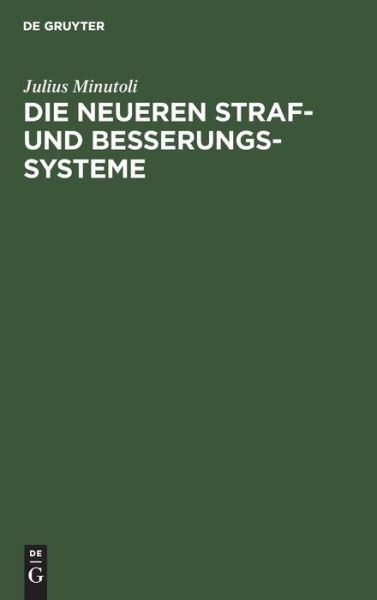 Cover for Julius Minutoli · Die Neueren Straf- Und Besserungs-Systeme: Erinnerungen Aus Einer Reise Durch Bemerkenswerthe Gefangnisse in Algier, Spanien, Portugal, England, Frankreich Und Holland (Hardcover Book) [Reprint 2019 edition] (1901)