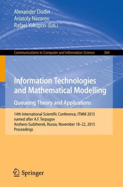 Cover for Information Technologies and Mathematical Modelling - Queueing Theory and Applications: 14th International Scientific Conference, ITMM 2015, named after A. F. Terpugov, Anzhero-Sudzhensk, Russia, November 18-22, 2015, Proceedings - Communications in Compu (Paperback Book) [1st ed. 2015 edition] (2015)