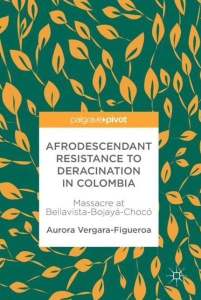 Cover for Aurora Vergara-Figueroa · Afrodescendant Resistance to Deracination in Colombia: Massacre at Bellavista-Bojaya-Choco (Hardcover Book) [1st ed. 2018 edition] (2017)