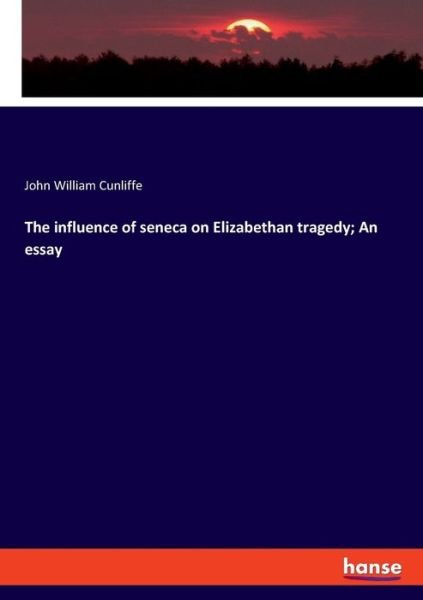 Cover for John William Cunliffe · The influence of seneca on Elizabethan tragedy; An essay (Paperback Book) (2019)