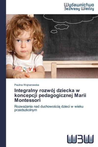 Cover for Wojnarowska Paulina · Integralny Rozwój Dziecka W Koncepcji Pedagogicznej Marii Montessori (Paperback Book) [Polish edition] (2014)