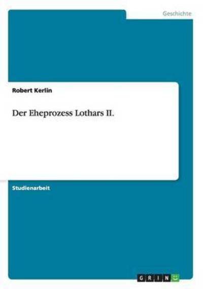 Der Eheprozess Lothars II. - Robert Kerlin - 图书 - Grin Verlag - 9783640484607 - 2009年12月4日