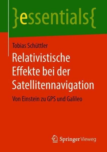Cover for Tobias Schuttler · Relativistische Effekte Bei Der Satellitennavigation: Von Einstein Zu GPS Und Galileo - Essentials (Paperback Book) [1. Aufl. 2018 edition] (2018)