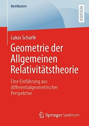 Cover for Lukas Scharfe · Geometrie der Allgemeinen Relativitatstheorie: Eine Einfuhrung aus differentialgeometrischer Perspektive - BestMasters (Paperback Book) [1. Aufl. 2022 edition] (2023)
