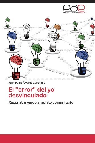 Cover for Juan Pablo Álvarez Coronado · El "Error" Del Yo Desvinculado: Reconstruyendo Al Sujeto Comunitario (Paperback Book) [Spanish edition] (2013)