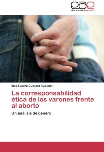 Cover for Elsa Susana Guevara Ruiseñor · La Corresponsabilidad Ética De Los Varones Frente Al Aborto (Paperback Book) [Spanish edition] (2014)