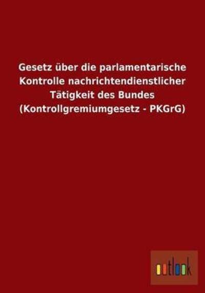 Cover for Ohne Autor · Gesetz uber die parlamentarische Kontrolle nachrichtendienstlicher Tatigkeit des Bundes (Kontrollgremiumgesetz - PKGrG) (Paperback Book) [German edition] (2013)