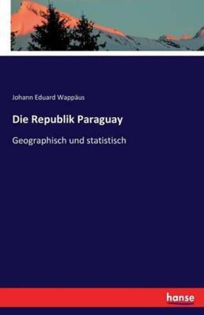 Cover for Johann Eduard Wappaus · Die Republik Paraguay: Geographisch und statistisch (Paperback Book) (2016)