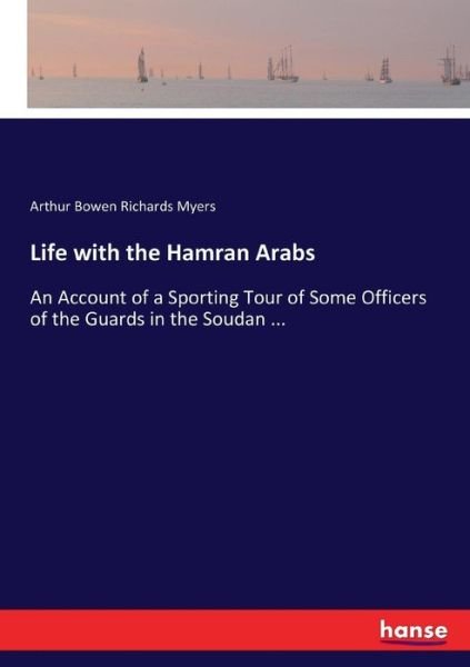 Cover for Arthur Bowen Richards Myers · Life with the Hamran Arabs: An Account of a Sporting Tour of Some Officers of the Guards in the Soudan ... (Paperback Book) (2017)