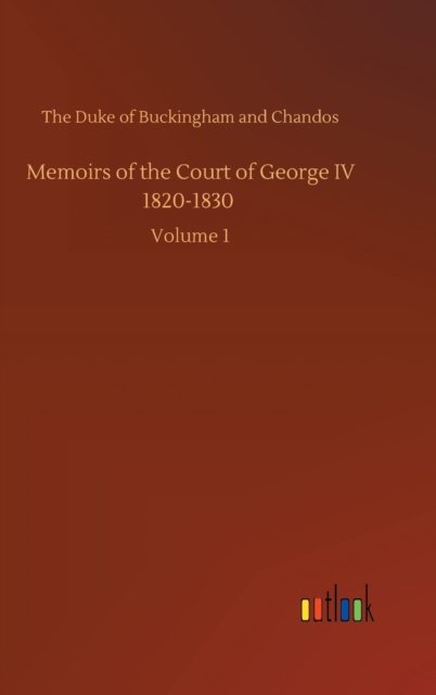 Cover for The Duke of Buckingham and Chandos · Memoirs of the Court of George IV 1820-1830: Volume 1 (Hardcover Book) (2020)