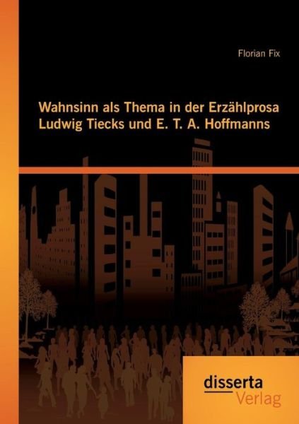 Cover for Florian Fix · Wahnsinn Als Thema in Der Erzählprosa Ludwig Tiecks Und E. T. A. Hoffmanns (Paperback Book) [German edition] (2014)