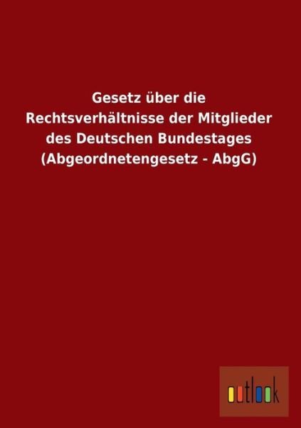 Cover for Outlook Verlag · Gesetz Uber Die Rechtsverhaltnisse Der Mitglieder Des Deutschen Bundestages (Abgeordnetengesetz - Abgg) (Paperback Book) (2013)