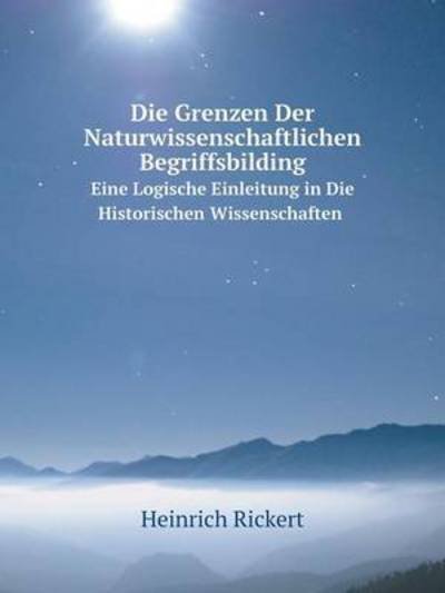 Cover for Heinrich Rickert · Die Grenzen Der Naturwissenschaftlichen Begriffsbilding Eine Logische Einleitung in Die Historischen Wissenschaften (Paperback Book) [German edition] (2014)