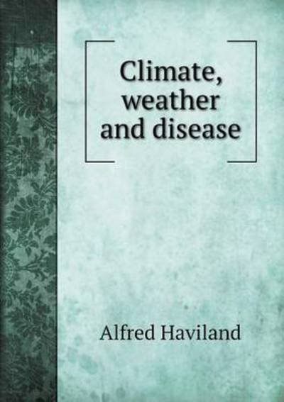 Cover for Alfred Haviland · Climate, Weather and Disease (Paperback Book) (2015)