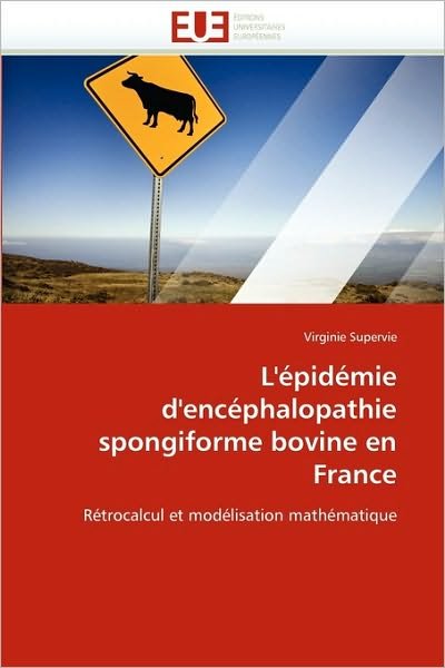 Cover for Virginie Supervie · L'épidémie D'encéphalopathie Spongiforme Bovine en France: Rétrocalcul et Modélisation Mathématique (Paperback Book) [French edition] (2018)