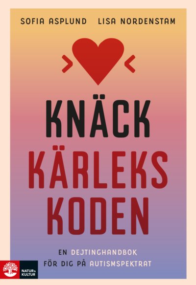 Cover for Lisa Nordenstam Sofia Asplund · Knäck kärlekskoden : en dejtinghandbok för dig på autismspektrumet (Hardcover Book) (2023)