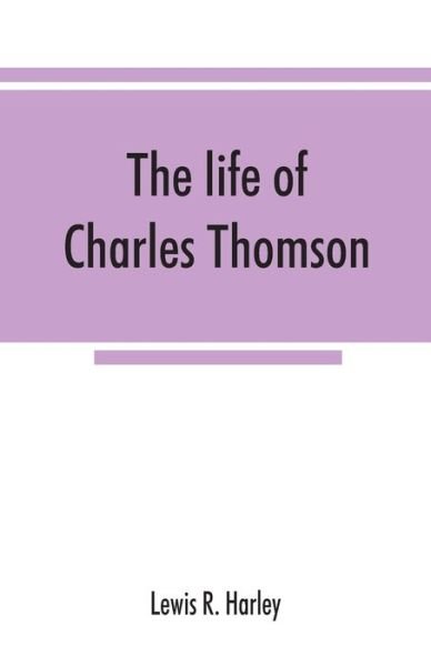 Cover for Lewis R Harley · The life of Charles Thomson, secretary of the Continental congress and translator of the Bible from the Greek (Paperback Book) (2019)