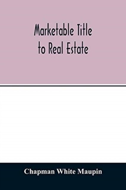 Cover for Chapman White Maupin · Marketable title to real estate, being also a treatise on the rights and remedies of vendors and purchasers of defective titles (as between themselves) including the law of covenants for title, the doctrine of specific performance, and other kindred subje (Paperback Book) (2020)