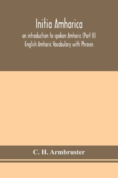 Cover for C H Armbruster · Initia amharica; an introduction to spoken Amharic (Part II) English Amharic Vocabulary with Phrases (Paperback Book) (2020)