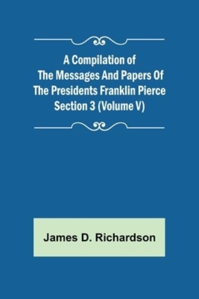 Cover for James D. Richardson · A Compilation of the Messages and Papers of the Presidents Section 3 (Volume V) Franklin Pierce (Paperback Book) (2022)