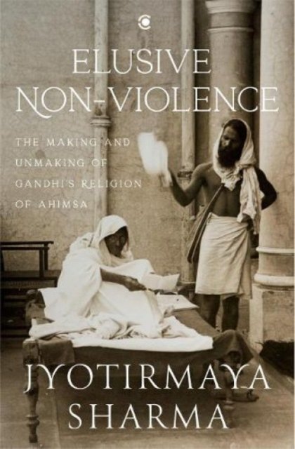 Cover for Jyotirmaya Sharma · Elusive Nonviolence: The Making and Unmaking of Gandhi's Religion of Ahimsa (Hardcover Book) (2021)