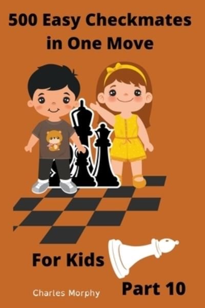Cover for Charles Morphy · 500 Easy Checkmates in One Move for Kids, Part 10 - Chess Puzzles for Kids (Paperback Book) (2022)