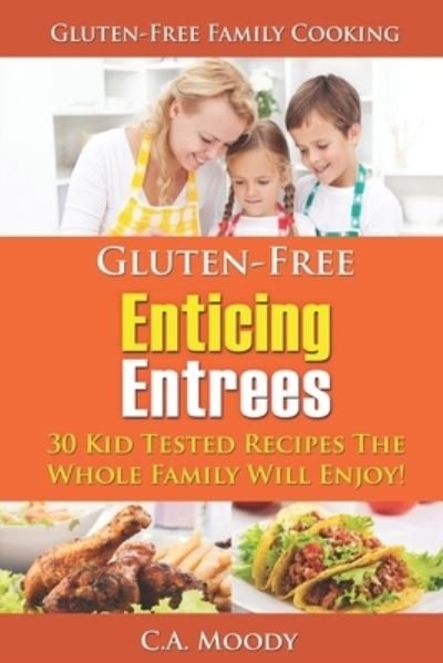 Cover for C a Moody · Gluten-Free Enticing Entrees: 30 Kid Tested Recipes The Whole Family Will Enjoy! (Paperback Book) (2021)