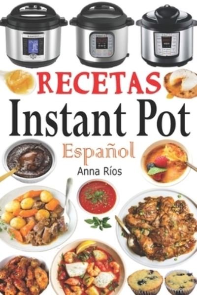 Cover for Anna Rios · Recetas Instant Pot Espanol: Libro de cocina sana y gourmet con 75 recetas faciles de preparar y deliciosas de disfrutar! Recetas gourmet en menos de 10 minutos de preparacion! (Paperback Book) (2020)