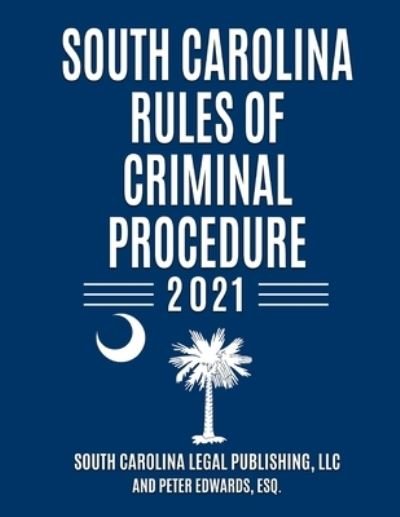 Cover for Peter Edwards Esq · South Carolina Rules of Criminal Procedure: Complete Rules in Effect as of January 1, 2021 - South Carolina Court Rules (Paperback Book) (2021)