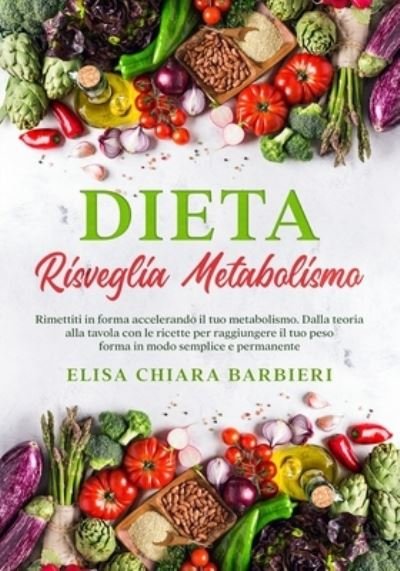 Cover for Elisa Chiara Barbieri · Dieta Risveglia Metabolismo: Rimettiti in forma accelerando il tuo metabolismo. Dalla teoria alla tavola con le ricette per raggiungere il tuo peso forma in modo semplice e permanente (Paperback Book) (2021)