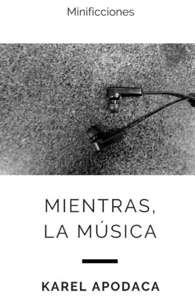 Cover for Karel Apodaca · Mientras, la musica: Minificciones (Paperback Book) (2018)