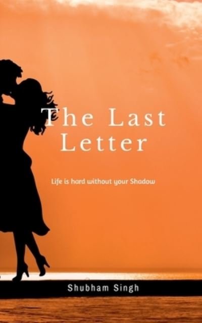 Cover for Shubham Singh · The Last Letter: Life is hard without your shadow (Paperback Book) (2021)