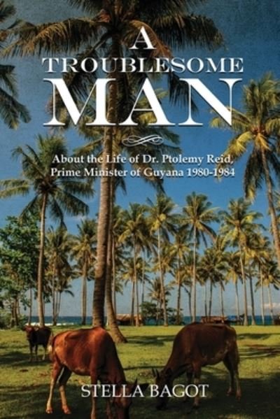Cover for Stella Bagot · A Troublesome Man: About the life of Dr. Ptolemy Reid Prime Minister of Guyana 1980-1984 (Paperback Book) (2021)