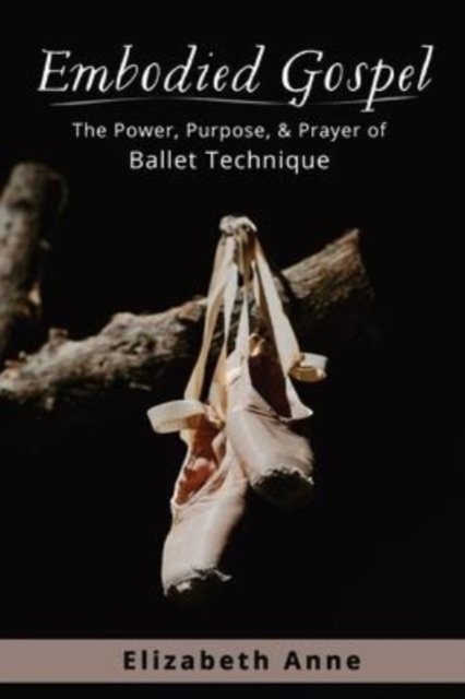 Cover for Elizabeth Anne · Embodied Gospel: The Power, Purpose, and Prayer of Ballet Technique (Paperback Book) (2022)