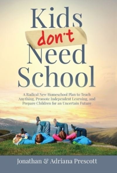 Cover for Jonathan Prescott · Kids Don't Need School: A Radical New Homeschool Plan to Teach Anything, Promote Independent Learning, and Prepare Children for an Uncertain Future (Hardcover Book) (2023)