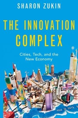 Cover for Zukin, Sharon (Professor of Sociology, Professor of Sociology, City University of New York Graduate Center) · The Innovation Complex: Cities, Tech, and the New Economy (Paperback Book) (2022)