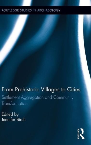 Cover for Jennifer Birch · From Prehistoric Villages to Cities: Settlement Aggregation and Community Transformation - Routledge Studies in Archaeology (Hardcover Book) (2013)
