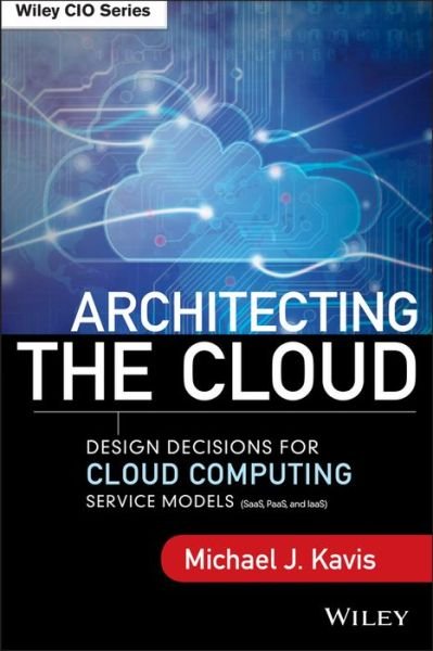 Cover for Michael J. Kavis · Architecting the Cloud: Design Decisions for Cloud Computing Service Models (SaaS, PaaS, and IaaS) - Wiley CIO (Hardcover Book) (2014)