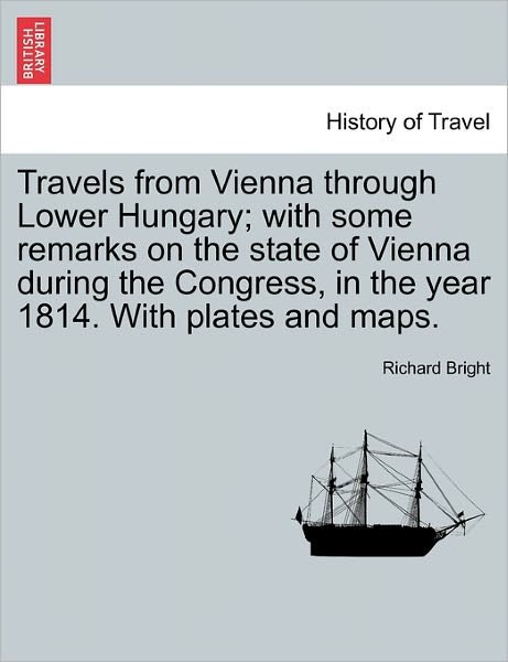 Cover for Richard Bright · Travels from Vienna Through Lower Hungary; with Some Remarks on the State of Vienna During the Congress, in the Year 1814. with Plates and Maps. (Paperback Book) (2011)