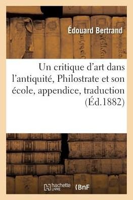 Cover for Bertrand-e · Un Critique D'art Dans L'antiquite, Philostrate et Son Ecole, Appendice Renfermant La Traduction (Paperback Book) (2016)