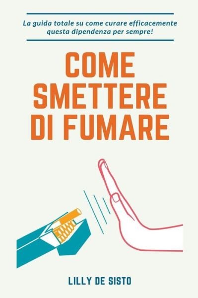 Cover for Lilly de Sisto · Come Smettere di Fumare: La Guida Totale su Come Curare Efficacemente Questa Dipendenza per Sempre! (Paperback Book) (2021)