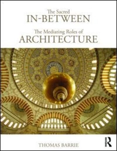 Cover for Barrie, Thomas (North Carolina State University, USA) · The Sacred In-Between: The Mediating Roles of Architecture (Paperback Book) (2010)