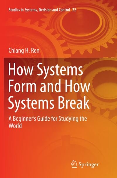 Cover for Chiang H. Ren · How Systems Form and How Systems Break: A Beginner’s Guide for Studying the World - Studies in Systems, Decision and Control (Paperback Book) [Softcover reprint of the original 1st ed. 2017 edition] (2018)