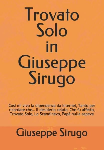 Cover for Giuseppe Sirugo · Trovato Solo in Giuseppe Sirugo: Cosi mi vivo la dipendenza da internet, Tanto per ricordare che... Il desiderio celato, Che fu affetto, Trovato Solo, Lo Scandinavo, Papa nulla sapeva - Documents-Network (Paperback Book) (2021)