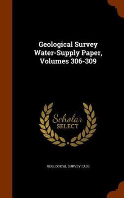 Cover for Geological Survey (U S ) · Geological Survey Water-Supply Paper, Volumes 306-309 (Hardcover Book) (2015)
