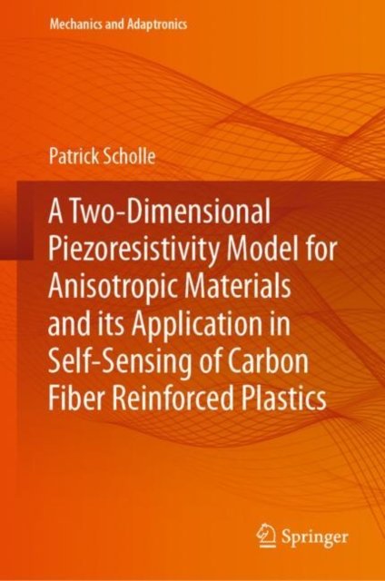 Cover for Patrick Scholle · A Two-Dimensional Piezoresistivity Model for Anisotropic Materials and its Application in Self-Sensing of Carbon Fiber Reinforced Plastics - Mechanics and Adaptronics (Hardcover Book) [2023 edition] (2023)