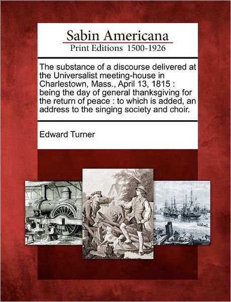 Cover for Edward Turner · The Substance of a Discourse Delivered at the Universalist Meeting-house in Charlestown, Mass., April 13, 1815: Being the Day of General Thanksgiving for (Paperback Book) (2012)