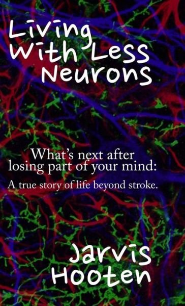 Cover for Jarvis Hooten · Living With Less Neurons: What's next after losing part of your mind: A true story of life beyond stroke. (Hardcover Book) (2020)